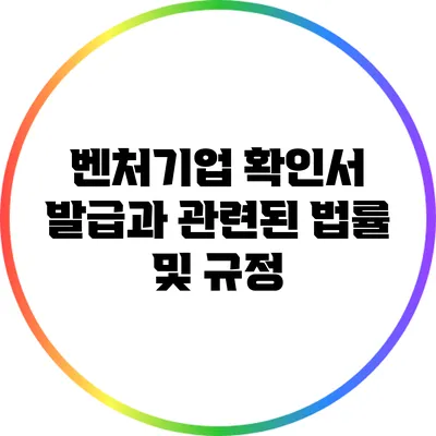벤처기업 확인서 발급과 관련된 법률 및 규정