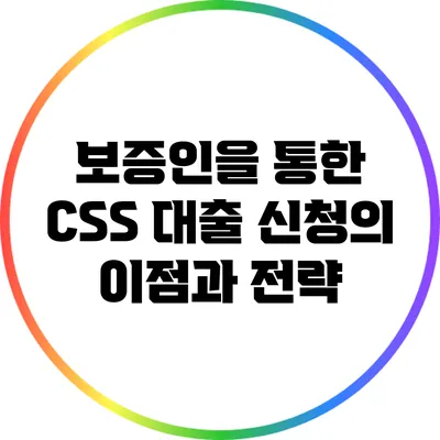 보증인을 통한 CSS 대출 신청의 이점과 전략