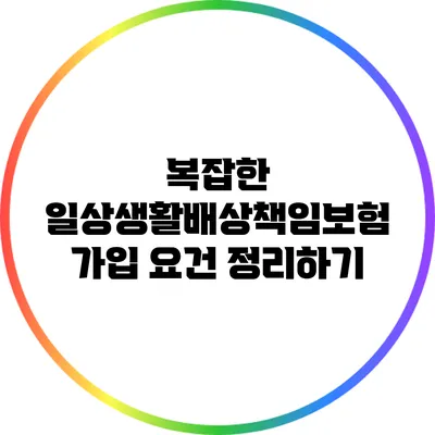 복잡한 일상생활배상책임보험 가입 요건 정리하기