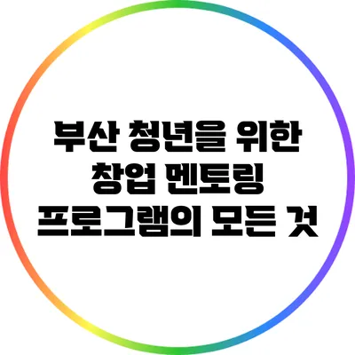 부산 청년을 위한 창업 멘토링 프로그램의 모든 것