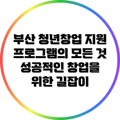 부산 청년창업 지원 프로그램의 모든 것: 성공적인 창업을 위한 길잡이