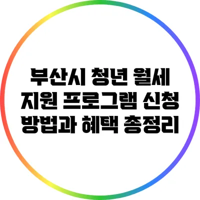 부산시 청년 월세 지원 프로그램: 신청 방법과 혜택 총정리
