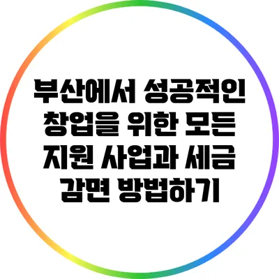 부산에서 성공적인 창업을 위한 모든 지원 사업과 세금 감면 방법하기