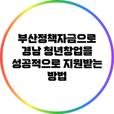 부산정책자금으로 경남 청년창업을 성공적으로 지원받는 방법