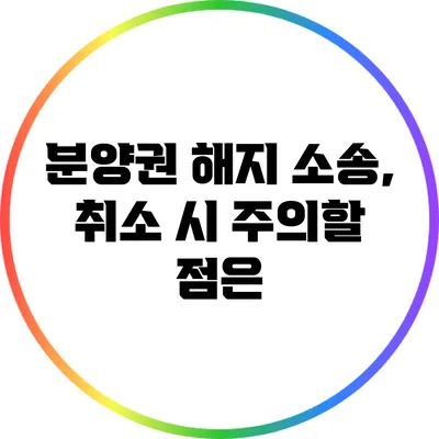분양권 해지 소송, 취소 시 주의할 점은?