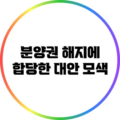 분양권 해지에 합당한 대안 모색