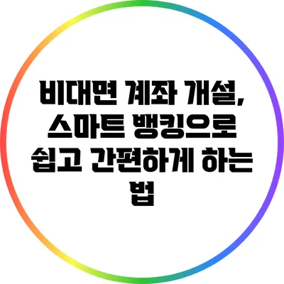 비대면 계좌 개설, 스마트 뱅킹으로 쉽고 간편하게 하는 법