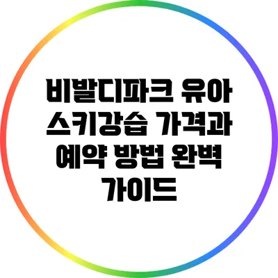 비발디파크 유아 스키강습: 가격과 예약 방법 완벽 가이드