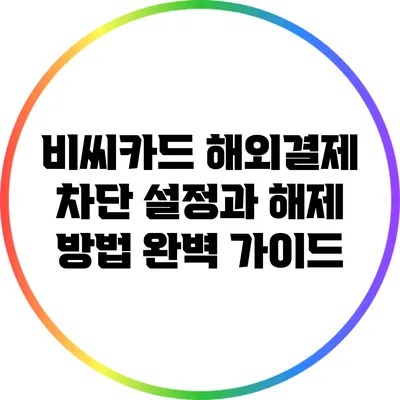 비씨카드 해외결제 차단 설정과 해제 방법 완벽 가이드