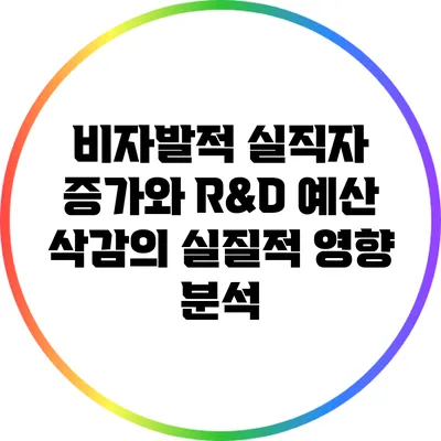 비자발적 실직자 증가와 R&D 예산 삭감의 실질적 영향 분석