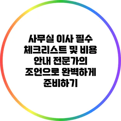 사무실 이사 필수 체크리스트 및 비용 안내: 전문가의 조언으로 완벽하게 준비하기