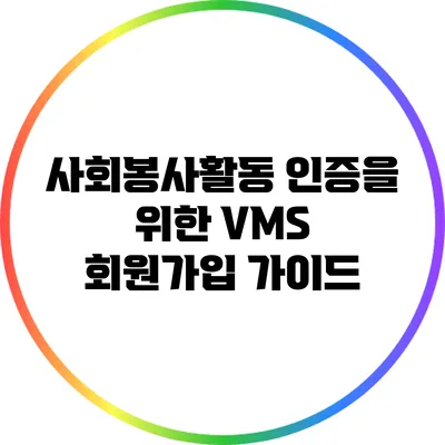 사회봉사활동 인증을 위한 VMS 회원가입 가이드