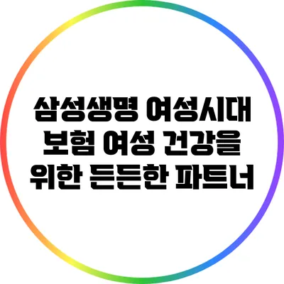삼성생명 여성시대 보험: 여성 건강을 위한 든든한 파트너