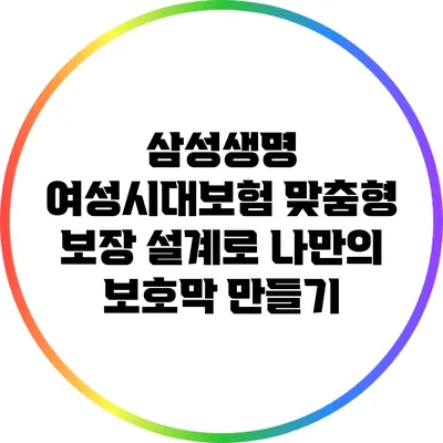 삼성생명 여성시대보험: 맞춤형 보장 설계로 나만의 보호막 만들기