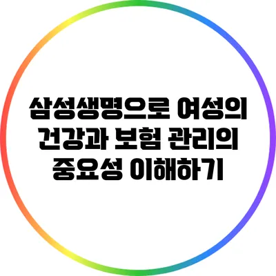 삼성생명으로 여성의 건강과 보험 관리의 중요성 이해하기