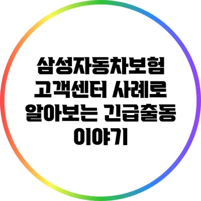 삼성자동차보험 고객센터: 사례로 알아보는 긴급출동 이야기