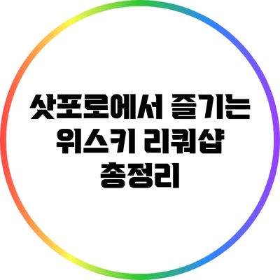 삿포로에서 즐기는 위스키: 리쿼샵 총정리