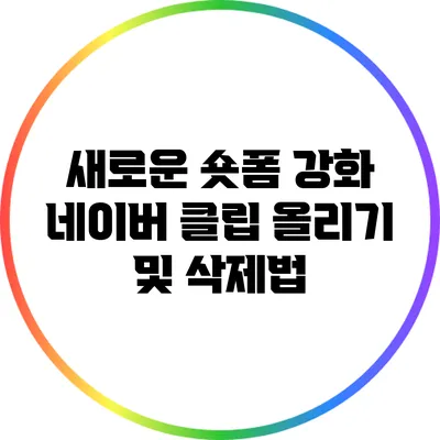 새로운 숏폼 강화: 네이버 클립 올리기 및 삭제법