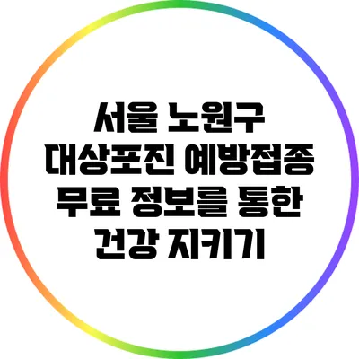 서울 노원구 대상포진 예방접종 무료 정보를 통한 건강 지키기