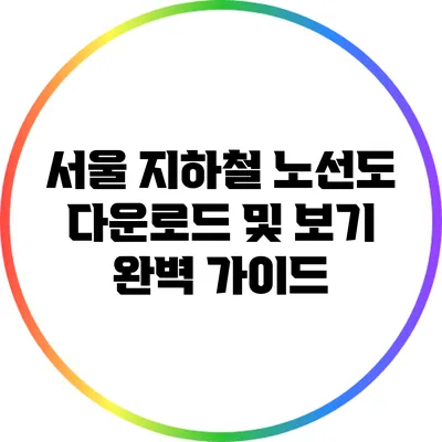 서울 지하철 노선도 다운로드 및 보기 완벽 가이드