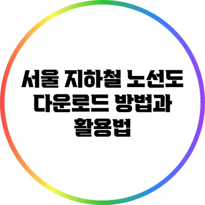 서울 지하철 노선도 다운로드 방법과 활용법
