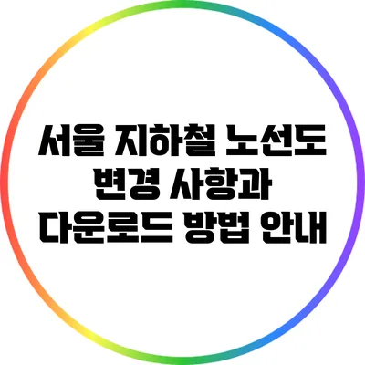 서울 지하철 노선도 변경 사항과 다운로드 방법 안내