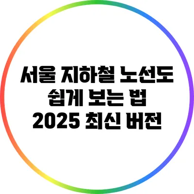 서울 지하철 노선도 쉽게 보는 법: 2025 최신 버전