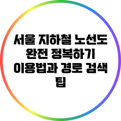 서울 지하철 노선도 완전 정복하기: 이용법과 경로 검색 팁