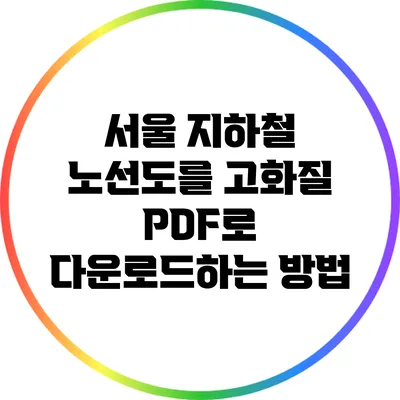 서울 지하철 노선도를 고화질 PDF로 다운로드하는 방법