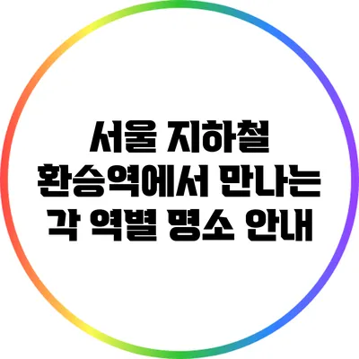 서울 지하철 환승역에서 만나는 각 역별 명소 안내