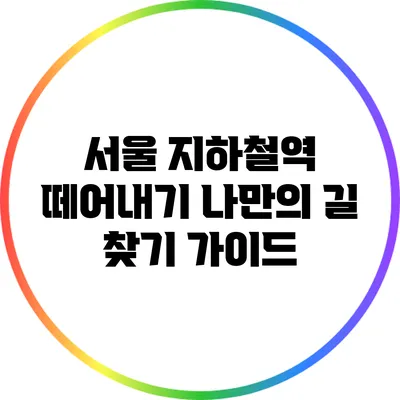 서울 지하철역 떼어내기: 나만의 길 찾기 가이드