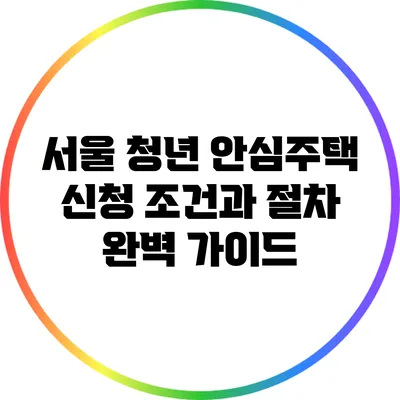 서울 청년 안심주택 신청 조건과 절차 완벽 가이드