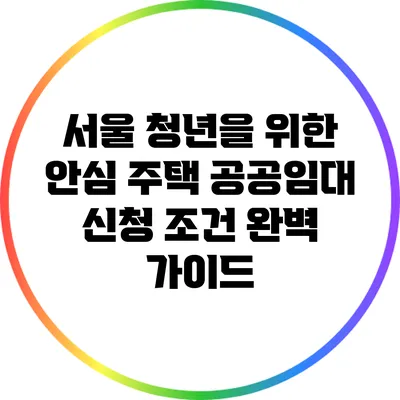 서울 청년을 위한 안심 주택 공공임대 신청 조건 완벽 가이드