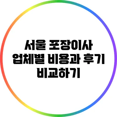 서울 포장이사 업체별 비용과 후기 비교하기