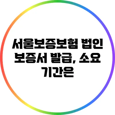 서울보증보험 법인 보증서 발급, 소요 기간은?
