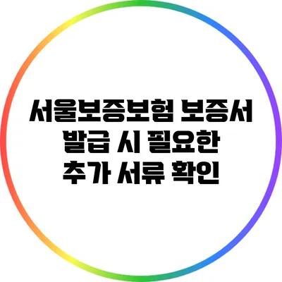 서울보증보험 보증서 발급 시 필요한 추가 서류 확인