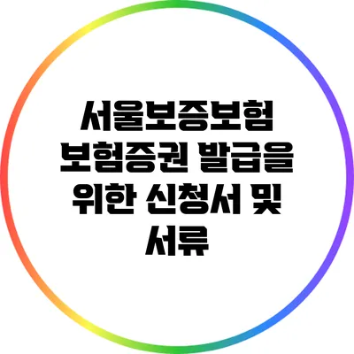 서울보증보험 보험증권 발급을 위한 신청서 및 서류