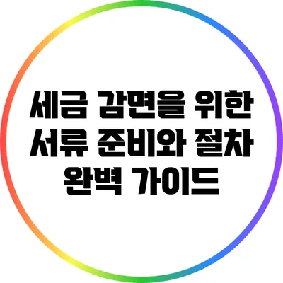 세금 감면을 위한 서류 준비와 절차 완벽 가이드