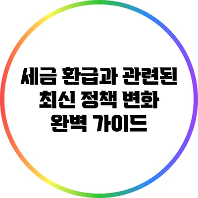 세금 환급과 관련된 최신 정책 변화 완벽 가이드