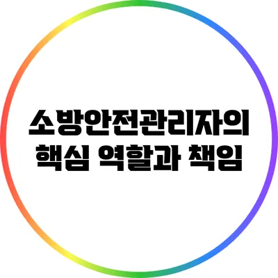 소방안전관리자의 핵심 역할과 책임