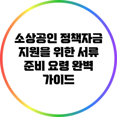 소상공인 정책자금 지원을 위한 서류 준비 요령 완벽 가이드