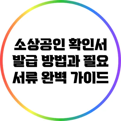 소상공인 확인서 발급 방법과 필요 서류 완벽 가이드