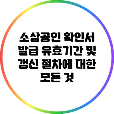 소상공인 확인서 발급 유효기간 및 갱신 절차에 대한 모든 것