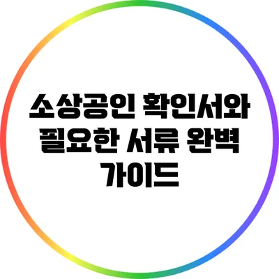 소상공인 확인서와 필요한 서류 완벽 가이드