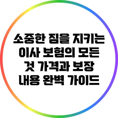 소중한 짐을 지키는 이사 보험의 모든 것: 가격과 보장 내용 완벽 가이드