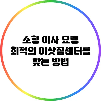 소형 이사 요령: 최적의 이삿짐센터를 찾는 방법