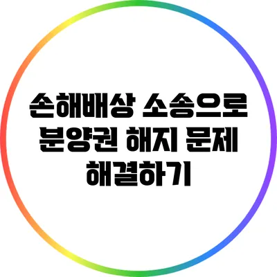 손해배상 소송으로 분양권 해지 문제 해결하기