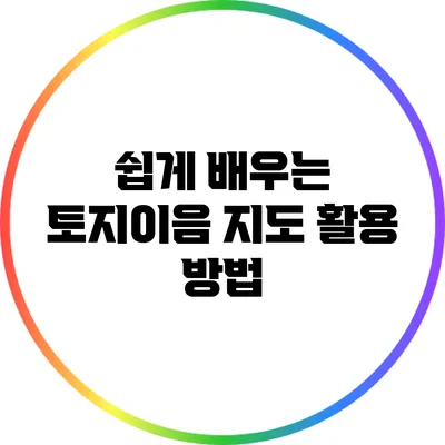 쉽게 배우는 토지이음 지도 활용 방법