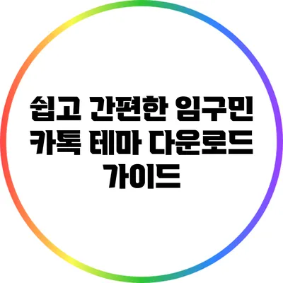 쉽고 간편한 임구민 카톡 테마 다운로드 가이드
