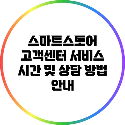스마트스토어 고객센터 서비스 시간 및 상담 방법 안내